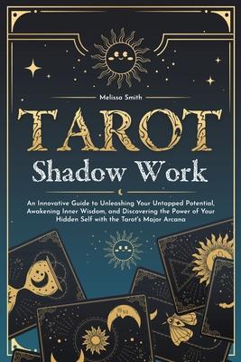 Tarot Shadow Work: An Innovative Guide to Unleashing Your Untapped Potential, Awakening Inner Wisdom, and Discovering the Power of Your H