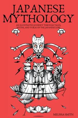 Japanese Mythology: An Illustrated Journey through Tales, Myths, and Yokai of the japanese Lore