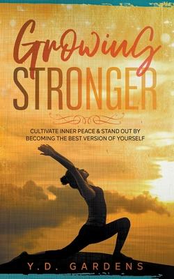 Growing Stronger: Cultivate inner peace & stand out by becoming the best version of yourself