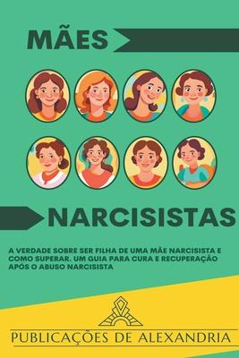 Mes Narcisistas: A Verdade sobre ser Filha de uma Me Narcisista e Como Superar. Um Guia para Cura e Recuperao aps o Abuso Narcisist