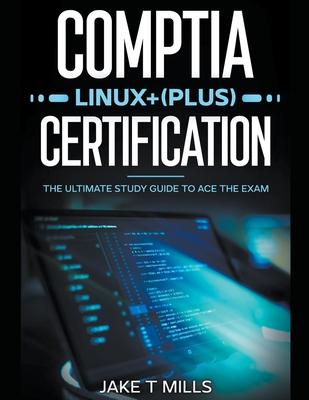 CompTIA Linux+ (Plus) Certification The Ultimate Study Guide to Ace the Exam