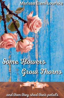 Some Flowers Grow Thorns: And Then They Shed Their Petals