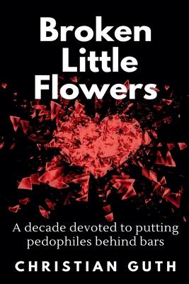 Broken Little Flowers: A Decade Devoted to Putting Pedophiles Behind Bars