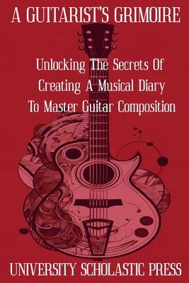 A Guitarist's Grimoire: Unlocking The Secrets Of Creating A Musical Diary To Master Guitar Composition Subscription