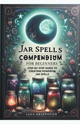 Jar Spells Compendium for Beginners: Step-By-Step Guide to Creating Powerful Jar Spells