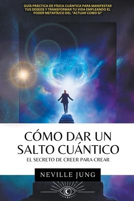 Cmo Dar Un Salto Cuntico - El Secreto De Creer Para Crear