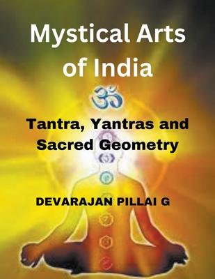 Mystical Arts of India: Tantra, Yantras, and Sacred Geometry