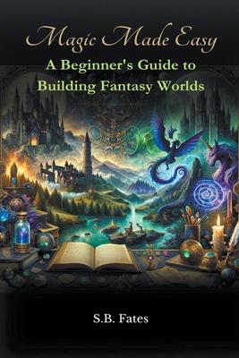 Magic Made Easy: A Beginner's Guide to Building Fantasy Worlds