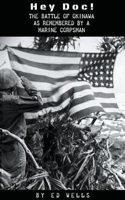 Hey Doc! The Battle of Okinawa as Remembered by a Marine Corpsman