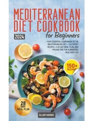 Mediterranean Diet Cookbook for Beginners: Your Essential Companion to the Mediterranean Diet - 150 Expert Recipes, a 28-Day Meal Plan, and Proven Tip