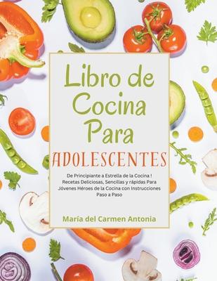 Libro de Cocina Para Adolescentes: De Principiante a Estrella de la Cocina! Recetas Deliciosas, Sencillas y rpidas Para Jvenes Hroes de la Cocina c