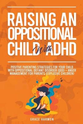 Raising An Oppositional Child With ADHD: Positive Parenting Strategies For Your Child With Oppositional Defiant Disorder (ODD) + Anger Management For