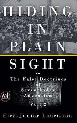 Hiding In Plain Sight: The False Doctrines of Seventh-day Adventism Vol. II