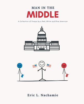 Man in the Middle: A Collection of Essays by A Red, White and Blue American