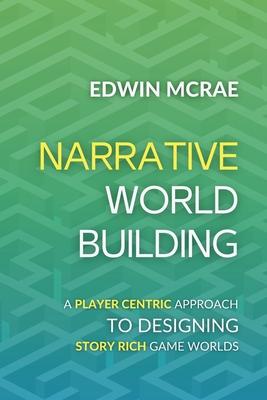 Narrative Worldbuilding: A Player Centric Approach to Designing Story Rich Game Worlds