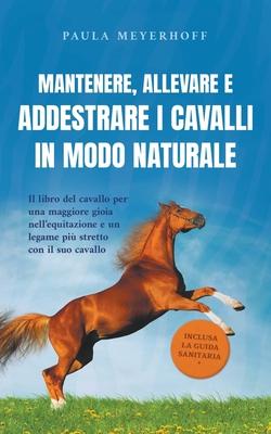Mantenere, allevare e addestrare i cavalli in modo naturale: Il libro del cavallo per una maggiore gioia nell'equitazione e un legame pi stretto con Subscription