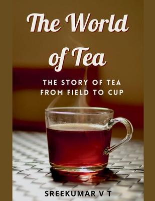 The World of Tea: The Story of Tea from Field to Cup