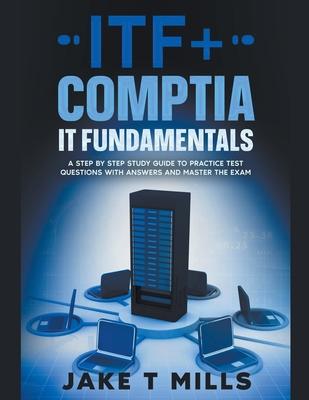 ITF+ CompTIA IT Fundamentals A Step by Step Study Guide to Practice Test Questions With Answers and Master the Exam