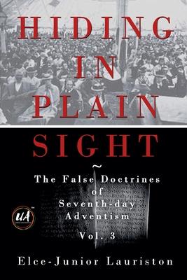 Hiding In Plain Sight: The False Doctrines of Seventh-day Adventism Vol. III