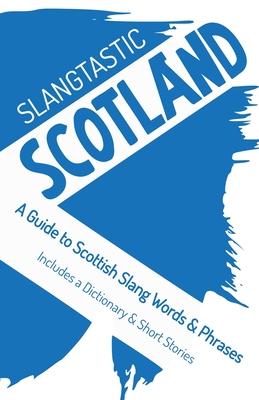 Slangtastic Scotland: A Guide to Scottish Slang Words & Phrases. Includes a Dictionary & Short Stories