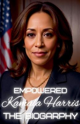 Empowered Kamala Harris: The Biography