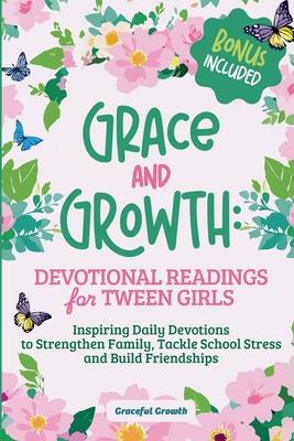 Grace and Growth: Devotional Readings for Tween Girls: Inspiring Daily Devotions to Strengthen Family, Tackle School Stress, and Build F