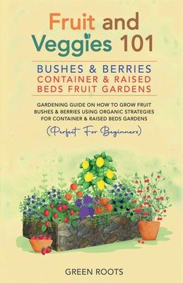 Fruit and Veggies 101 - Bushes & Berries: Container & Raised Beds Fruit Gardens - Gardening Guide On How To Grow Fruit Bushes & Berries Using Organic Subscription