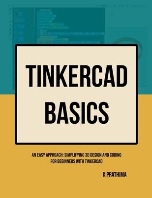 TinkerCAD Basics: An Easy Approach: Simplifying 3D Design and Coding for Beginners