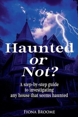 Haunted or Not? A step-by-step guide to investigating any house that seems haunted