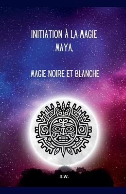 Initiation  la Magie Maya, Magie Noire et Blanche