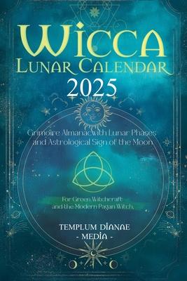 Wicca Lunar Calendar - 2025: Grimoire Almanac with Lunar Phases and Astrological Sign of the Moon, For Green Witchcraft and the Modern Pagan Witch