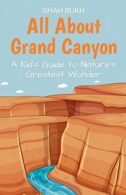 All About Grand Canyon: A Kid's Guide to Nature's Greatest Wonder