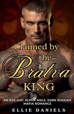 Claimed By The Bratva King: An Age Gap, Alpha Male, Dark Russian Mafia Romance