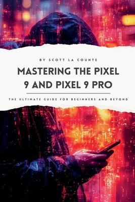 Mastering the Pixel 9 and Pixel 9 Pro: The Ultimate Guide for Beginners and Beyond