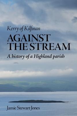 Against the Stream: Kerry of Kilfinan. History of a Highland Parish Subscription
