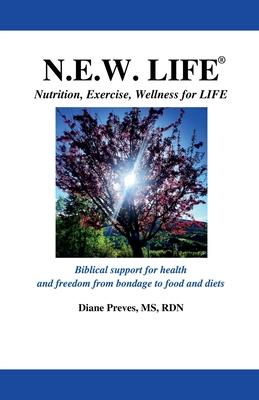 N.E.W. LIFE (Nutrition, Exercise, Wellness for LIFE): Biblical Support for Health and Freedom from Bondage to Food and Diets