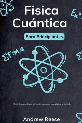 Fsica cuntica para principiantes: Mecnica cuntica desde agujeros negros hasta la teora del todo