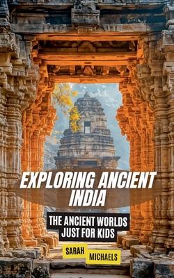 Exploring Ancient India: The Ancient Worlds Just For Kids