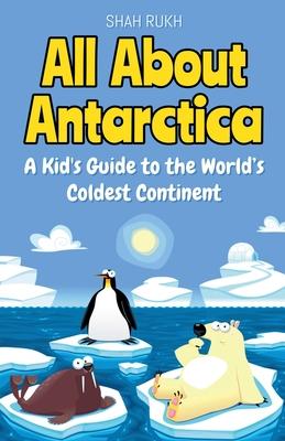 All About Antarctica: A Kid's Guide to the World's Coldest Continent