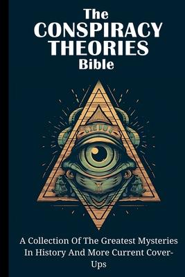 The Conspiracy Theories Bible: A Collection Of The Greatest Mysteries In History And More Current Cover-Ups