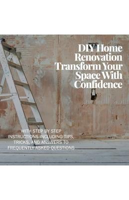 DIY Home Renovation: Transform Your Space With Confidence