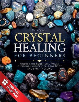 Crystal Healing for Beginners: Unlock the Beneficial Power of Stones and Crystals for Body and Spirit Healing