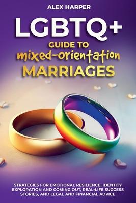 Comprehensive LGBTQ+ Guide to Navigating Mixed-Orientation Marriage: Strategies for Emotional Resilience, Identity Exploration and Coming Out, Real-Li