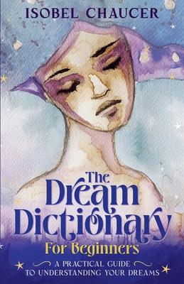 The Dream Dictionary for Beginners: A Practical Guide to Understanding Your Dreams