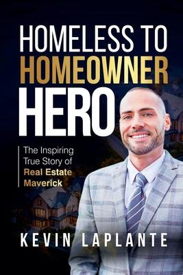 Homeless to Homeowner Hero: The Inspiring True Story Of Real Estate Maverick