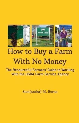 How to Buy a Farm With No Money; The Resourceful Farmers' Guide to Working With the USDA's Farm Service Agency