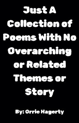 Just A Collection of Poems With No Overarching or Related Themes or Story