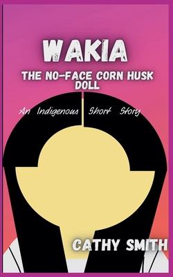 Wakia-The No Face Cornhusk Doll: An Indigenous Short Story
