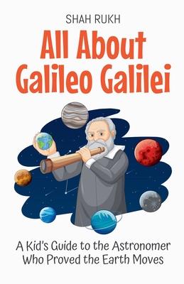 All About Galileo Galilei: A Kid's Guide to the Astronomer Who Proved the Earth Moves