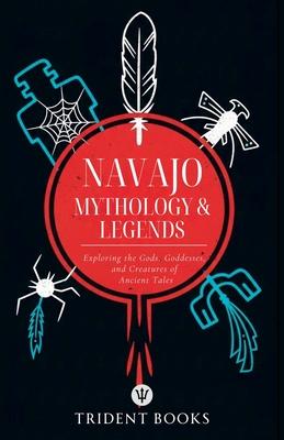 Navajo Mythology & Legends: Exploring the Gods, Goddesses, and Creatures of Ancient Tales